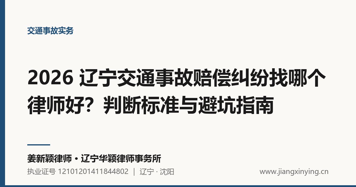 2026 辽宁交通事故赔偿纠纷找哪个律师好？判断标准与避坑指南